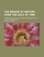 The Bridge of History Over the Gulf of Time: A Popular View of the Historical Evidence for the Truth of Christianity