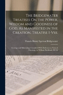 The Bridgewater Treatises On the Power, Wisdom and Goodness of God, As Manifested in the Creation. Treatise I-Viii.: Geology and Mineralogy Considerd With Refernce to Natural Theology, by William Buckland. 2D Ed