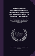 The Bridgewater Treatises On The Power, Wisdom And Goodness Of God, As Manifested In The Creation. Treatise I-viii.: On The Power, Wisdom And Goodness Of God As Manifested In The Adaptation Of External Nature To The Moral And Intellectual