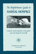 The Brighthaven Guide to Animal Hospice: Caring for Animal Companions in Their Golden Years and Through the End of Life