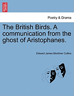 The British Birds. a Communication from the Ghost of Aristophanes.