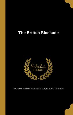 The British Blockade - Balfour, Arthur James Balfour Earl of (Creator)
