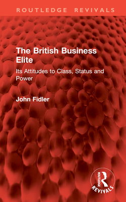 The British Business Elite: Its Attitudes to Class, Status and Power - Fidler, John