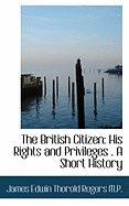 The British Citizen: His Rights and Privileges . a Short History