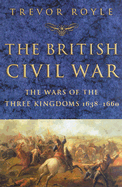 The British Civil War: The Wars of the Three Kingdoms 1638-1660