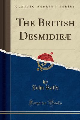 The British Desmidie (Classic Reprint) - Ralfs, John