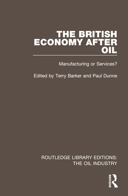 The British Economy After Oil: Manufacturing or Services? - Barker, Terry (Editor), and Dunne, Paul (Editor)