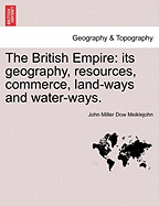 The British Empire, Its Geography, Resources, Commerce, Land-Ways, and Water-Ways