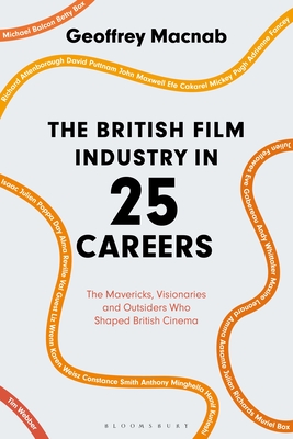 The British Film Industry in 25 Careers: The Mavericks, Visionaries and Outsiders Who Shaped British Cinema - Macnab, Geoffrey