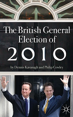 The British General Election of 2010 - Kavanagh, Dennis, and Cowley, Philip