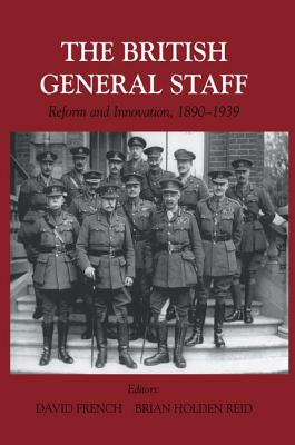 The British General Staff: Reform and Innovation C. 1890-1939 - French, David (Editor), and Reid, Brian Holden (Editor)