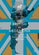 The British in Argentina: Commerce, Settlers and Power, 1800-2000