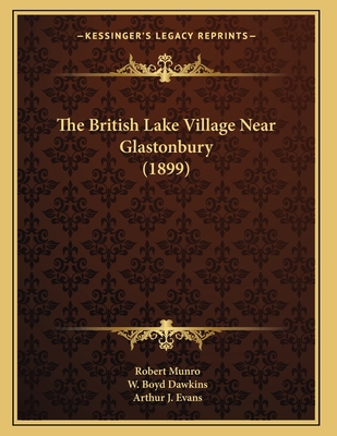 The British Lake Village Near Glastonbury (1899) - Munro, Robert, and Dawkins, W Boyd, Sir, and Evans, Arthur J