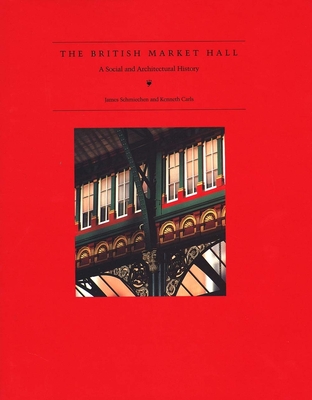 The British Market Hall: A Social and Architectural History - Schmiechen, James, and Carls, Kenneth