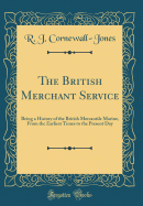 The British Merchant Service: Being a History of the British Mercantile Marine, from the Earliest Times to the Present Day (Classic Reprint)