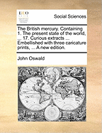 The British Mercury: Containing 1. the Present State of the World, ... 17. Curious Extracts ... Embellished With Three Caricature Prints