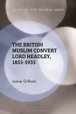 The British Muslim Convert Lord Headley, 1855-1935 - Gilham, Jamie