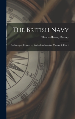 The British Navy: Its Strength, Resources, And Administration, Volume 1, Part 1 - Thomas Brassey Brassey (Earl) (Creator)