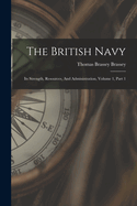 The British Navy: Its Strength, Resources, And Administration, Volume 1, Part 1