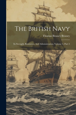 The British Navy: Its Strength, Resources, And Administration, Volume 3, Part 3 - Thomas Brassey Brassey (1st Earl) (Creator)