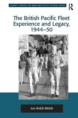 The British Pacific Fleet Experience and Legacy, 1944-50 - Robb-Webb, Jon