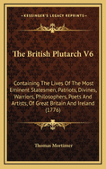 The British Plutarch V6: Containing the Lives of the Most Eminent Statesmen, Patriots, Divines, Warriors, Philosophers, Poets and Artists, of Great Britain and Ireland (1776)