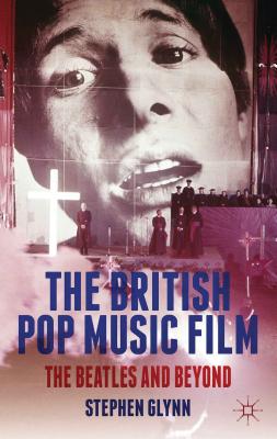 The British Pop Music Film: The Beatles and Beyond - Glynn, S.