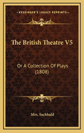 The British Theatre V5: Or A Collection Of Plays (1808)
