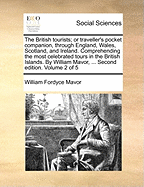 The British Tourists; Or Traveller's Pocket Companion, Through England, Wales, Scotland, and Ireland, Vol. 1 of 6: Comprehending the Most Celebrated Tours in the British Islands (Classic Reprint)