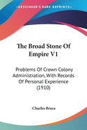 The Broad Stone Of Empire V1: Problems Of Crown Colony Administration, With Records Of Personal Experience (1910)