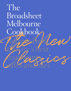 The Broadsheet Melbourne Cookbook: The New Classics: Recipes from the city's best restaurants, cafes and bars