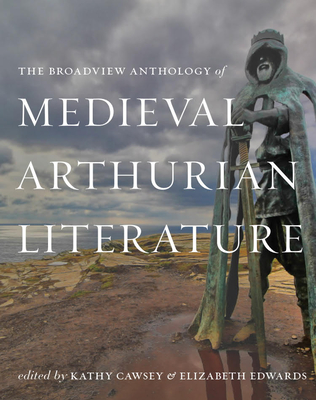 The Broadview Anthology of Medieval Arthurian Literature - Cawsey, Kathy (Editor), and Edwards, Elizabeth (Editor)