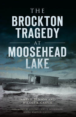 The Brockton Tragedy at Moosehead Lake - Benson, James E, and Casper, Nicole B, and Maine Warden Service, Colonel Joel T Wilkinson (Foreword by)