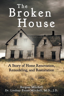 The Broken House: A Story of Home Renovation, Remodeling, and Restoration - Evans-Mitchell J D, Lindsay, Dr., and Mitchell, Burgess