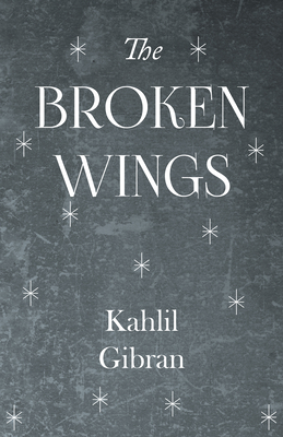 The Broken Wings - Gibran, Kahlil, and Ferris, Anthony R (Translated by)