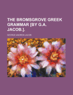 The Bromsgrove Greek Grammar [By G.A. Jacob.]