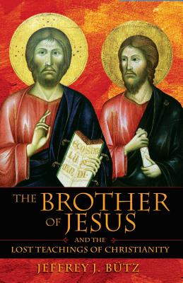 The Brother of Jesus and the Lost Teachings of Christianity - Butz, Jeffrey J