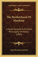 The Brotherhood Of Mankind: A Study Towards A Christian Philosophy Of History (1895)