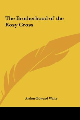 The Brotherhood of the Rosy Cross - Waite, Arthur Edward, Professor