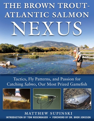 The Brown Trout-Atlantic Salmon Nexus: Tactics, Fly Patterns, and the Passion for Catching Salmon, Our Most Prized Gamefish - Matthew, Supinski