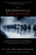 The Brownsville Redemption: Theodore Roosevelt's Wrongful Disgrace of the All-Black 25th Infantry in Brownsville, Texas, 1906