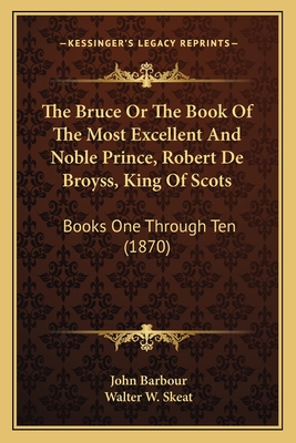The Bruce or the Book of the Most Excellent and Noble Prince, Robert de Broyss, King of Scots: Books One Through Ten (1870) - Barbour, John, and Skeat, Walter W, Prof. (Foreword by)