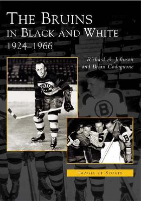 The Bruins in Black and White: 1924-1966 - Johnson, Richard A, and Codagnone, Brian