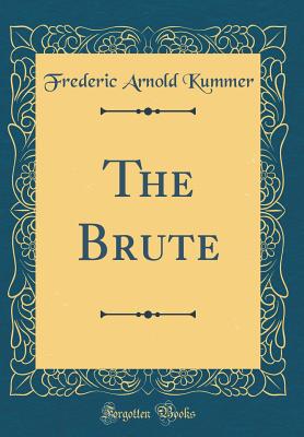 The Brute (Classic Reprint) - Kummer, Frederic Arnold