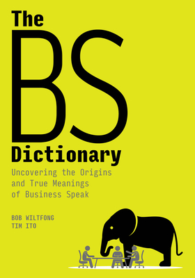 The Bs Dictionary: Uncovering the Origins and True Meanings of Business Speak - Wiltfong, Bob, and Ito, Tim