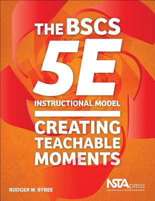 The BSCS 5E Instructional Model: Creating Teachable Moments - Bybee, Rodger W.