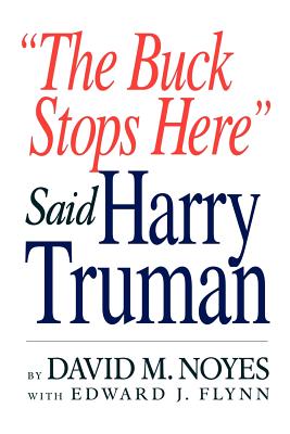 The Buck Stops Here Said Harry Truman - Noyes, David M, and Flynn, Edward J