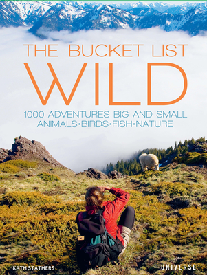 The Bucket List: Wild: 1,000 Adventures Big and Small: Animals, Birds, Fish, Nature - Stathers, Kath