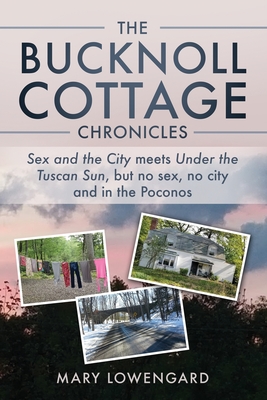 The Bucknoll Cottage Chronicles: Sex and the City meets Under the Tuscan Sun, but no sex, no city and in the Poconos - Lowengard, Mary