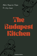 The Budapest Kitchen: Modern Hungarian Recipes For Every Season